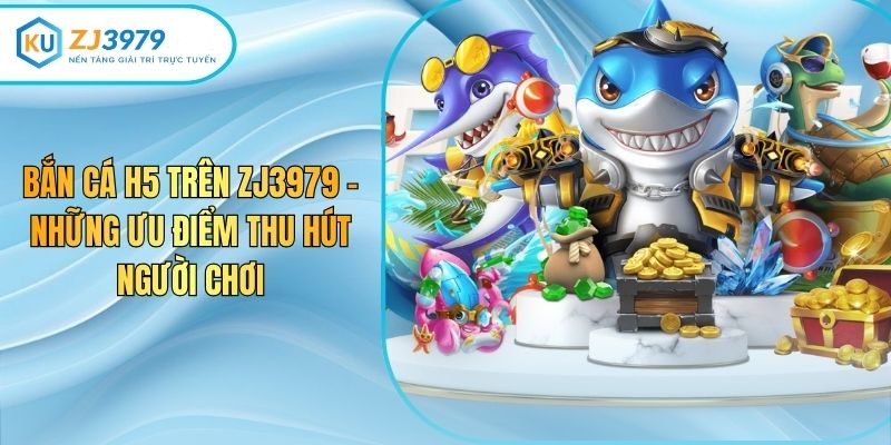 Bắn Cá H5 Trên Zj3979 – Những Ưu Điểm Thu Hút Người Chơi