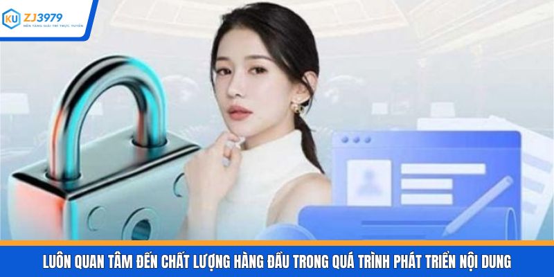Luôn quan tâm đến chất lượng hàng đầu trong quá trình phát triển nội dung