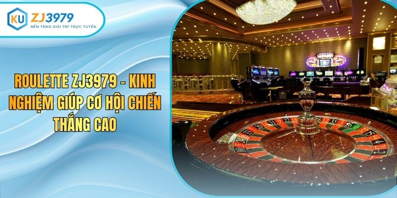 Roulette Zj3979 – Kinh Nghiệm Giúp Cơ Hội Chiến Thắng Cao
